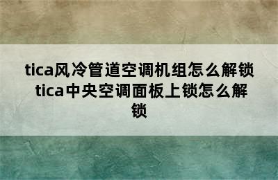 tica风冷管道空调机组怎么解锁 tica中央空调面板上锁怎么解锁